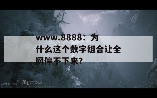 www.8888：为什么这个数字组合让全网停不下来？