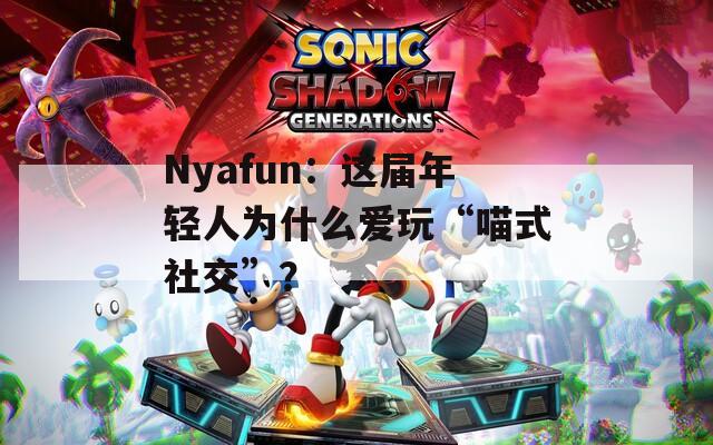 Nyafun：这届年轻人为什么爱玩“喵式社交”？