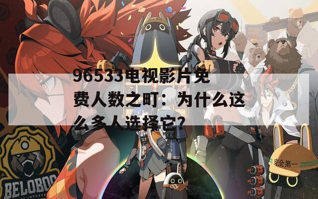 96533电视影片免费人数之町：为什么这么多人选择它？