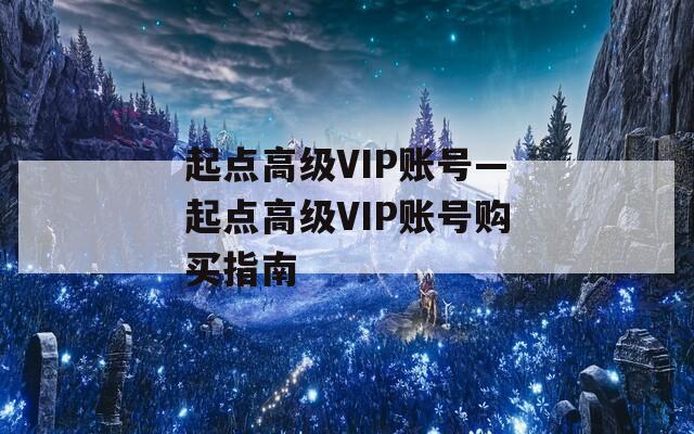 起点高级VIP账号—起点高级VIP账号购买指南