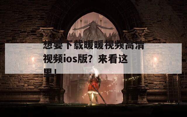 想要下载暖暖视频高清视频ios版？来看这里！