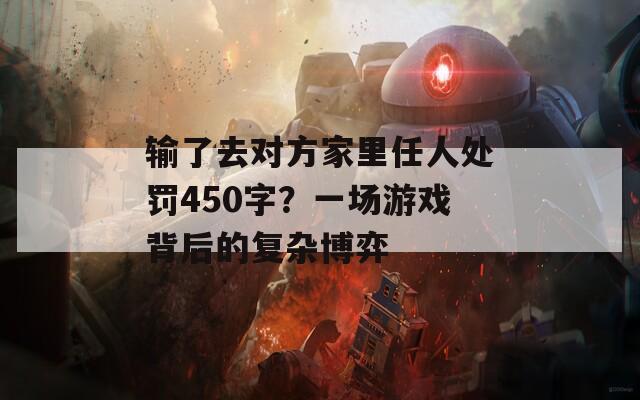 输了去对方家里任人处罚450字？一场游戏背后的复杂博弈