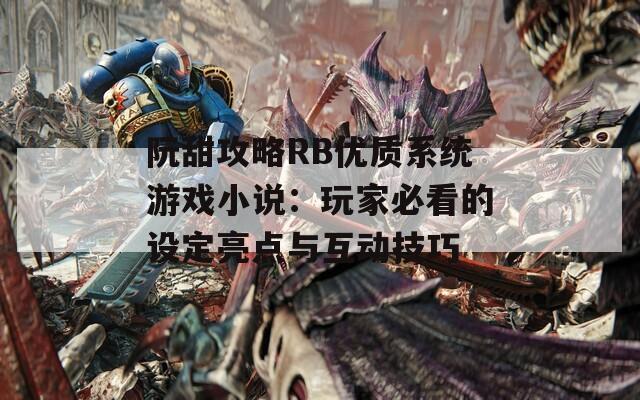 阮甜攻略RB优质系统游戏小说：玩家必看的设定亮点与互动技巧