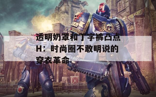 透明奶罩和丁字裤凸点H：时尚圈不敢明说的穿衣革命