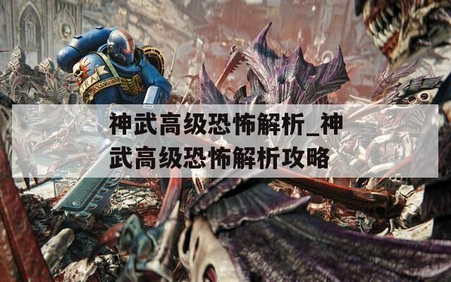 神武高级恐怖解析_神武高级恐怖解析攻略