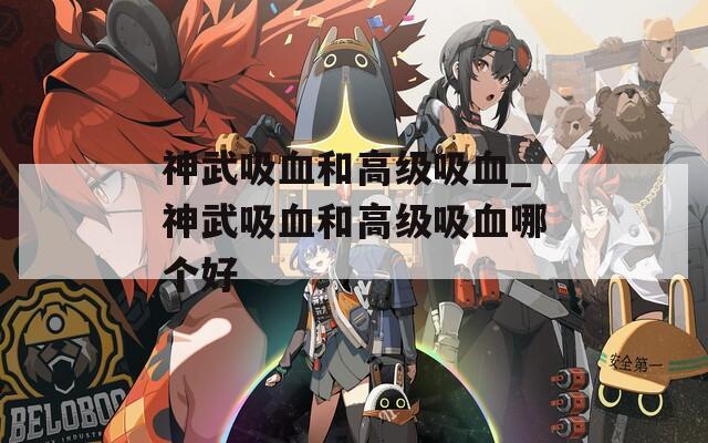 神武吸血和高级吸血_神武吸血和高级吸血哪个好