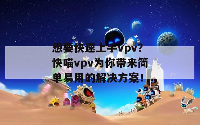 想要快速上手vpv？快喵vpv为你带来简单易用的解决方案！