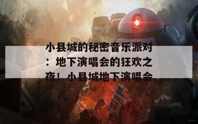 小县城的秘密音乐派对：地下演唱会的狂欢之夜！小县城地下演唱会