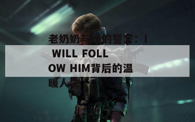 老奶奶与她的誓言：I WILL FOLLOW HIM背后的温暖人生