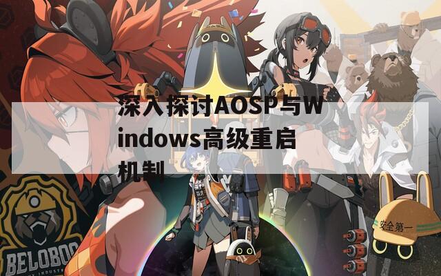 深入探讨AOSP与Windows高级重启机制