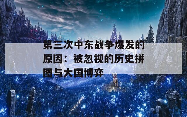 第三次中东战争爆发的原因：被忽视的历史拼图与大国博弈