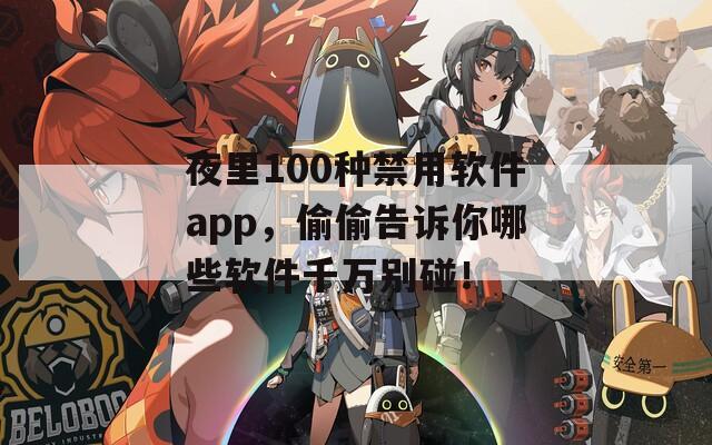 夜里100种禁用软件app，偷偷告诉你哪些软件千万别碰！