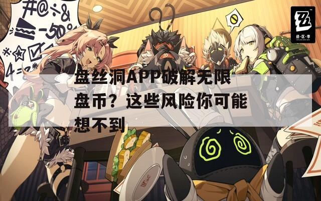 盘丝洞APP破解无限盘币？这些风险你可能想不到