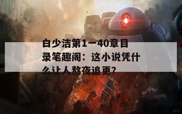 白少洁第1一40章目录笔趣阁：这小说凭什么让人熬夜追更？