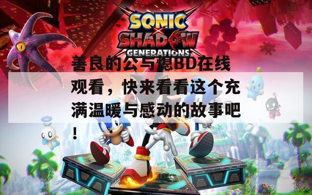 善良的公与熄BD在线观看，快来看看这个充满温暖与感动的故事吧！