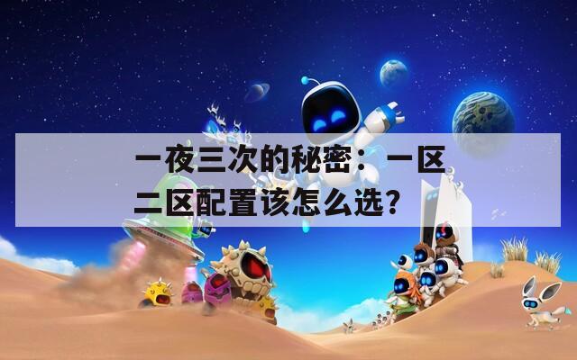 一夜三次的秘密：一区二区配置该怎么选？