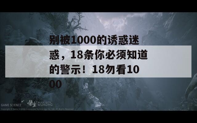 别被1000的诱惑迷惑，18条你必须知道的警示！18勿看1000