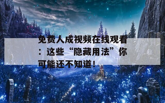 免费人成视频在线观看：这些“隐藏用法”你可能还不知道！