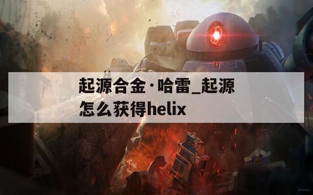 起源合金·哈雷_起源怎么获得helix