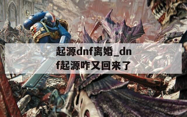 起源dnf离婚_dnf起源咋又回来了