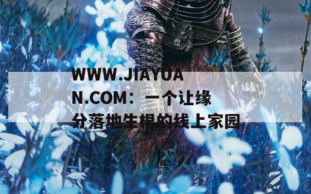 WWW.JIAYUAN.COM：一个让缘分落地生根的线上家园