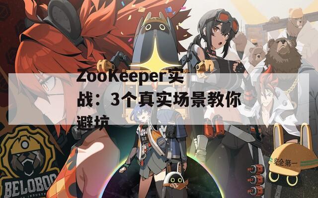 ZooKeeper实战：3个真实场景教你避坑