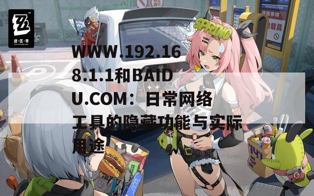 WWW.192.168.1.1和BAIDU.COM：日常网络工具的隐藏功能与实际用途