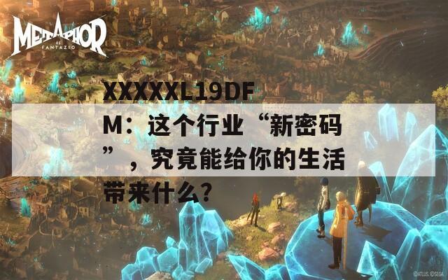 XXXXXL19DFM：这个行业“新密码”，究竟能给你的生活带来什么？