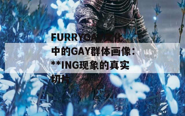 FURRYGAY文化中的GAY群体画像：**ING现象的真实切片