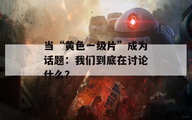 当“黄色一级片”成为话题：我们到底在讨论什么？