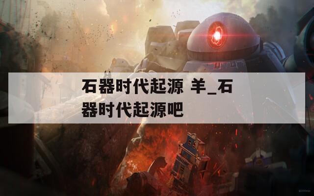 石器时代起源 羊_石器时代起源吧