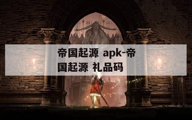 帝国起源 apk-帝国起源 礼品码