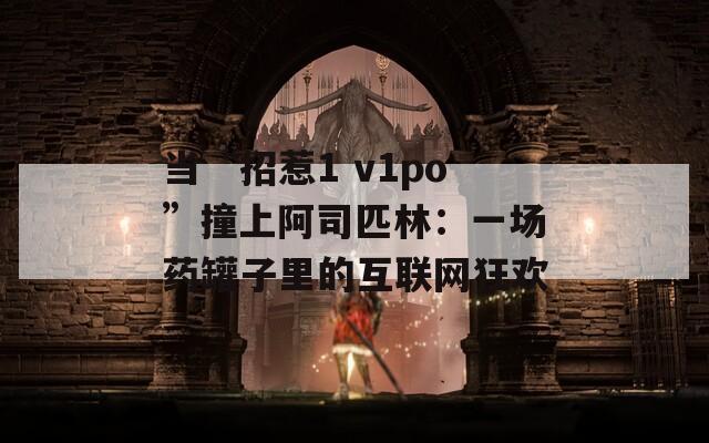 当“招惹1 v1po”撞上阿司匹林：一场药罐子里的互联网狂欢