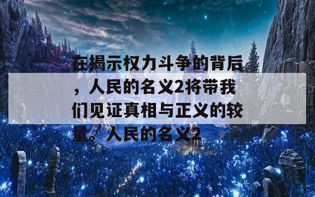 在揭示权力斗争的背后，人民的名义2将带我们见证真相与正义的较量。人民的名义2