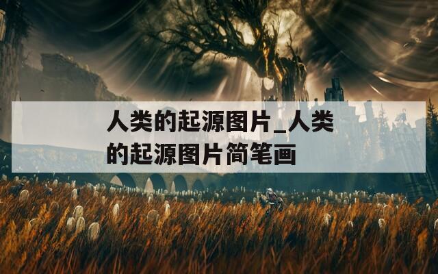 人类的起源图片_人类的起源图片简笔画