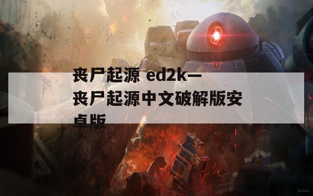 丧尸起源 ed2k—丧尸起源中文破解版安卓版