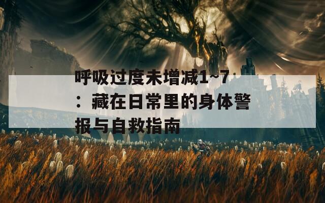 呼吸过度未增减1~7：藏在日常里的身体警报与自救指南