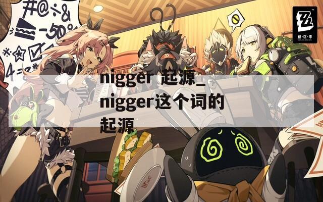 nigger 起源_nigger这个词的起源