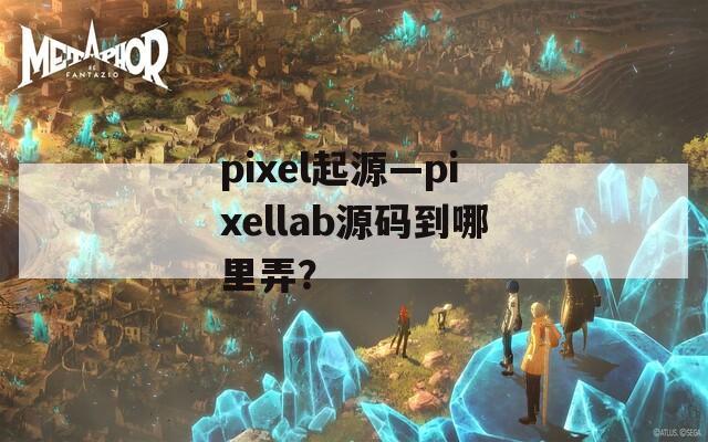 pixel起源—pixellab源码到哪里弄？