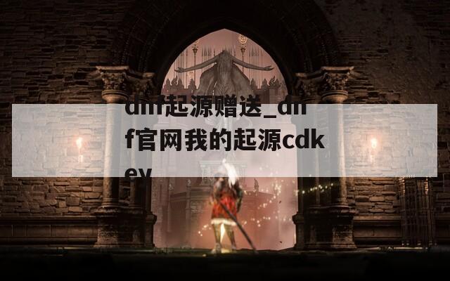 dnf起源赠送_dnf官网我的起源cdkey