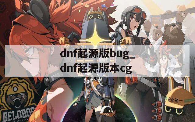 dnf起源版bug_dnf起源版本cg