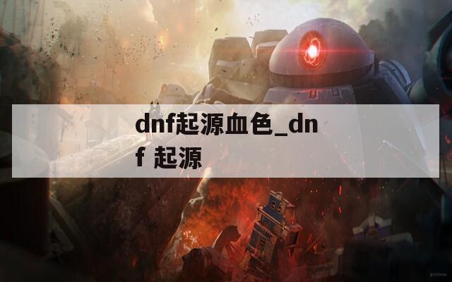 dnf起源血色_dnf 起源