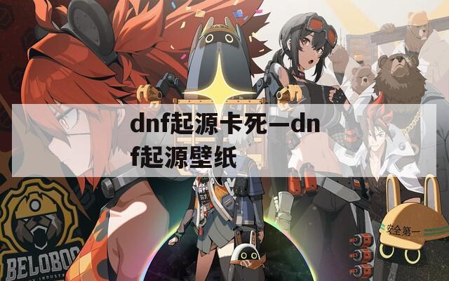 dnf起源卡死—dnf起源壁纸