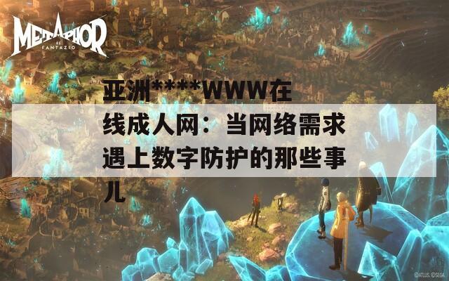 亚洲****WWW在线成人网：当网络需求遇上数字防护的那些事儿