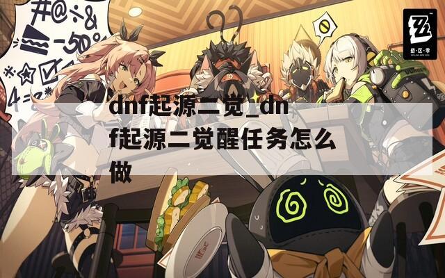 dnf起源二觉_dnf起源二觉醒任务怎么做