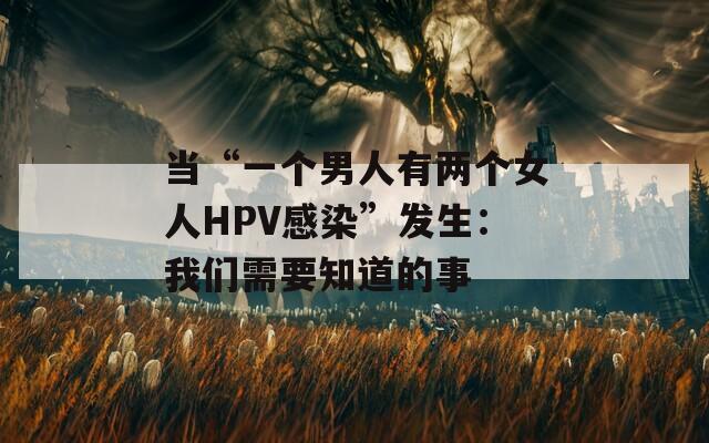 当“一个男人有两个女人HPV感染”发生：我们需要知道的事