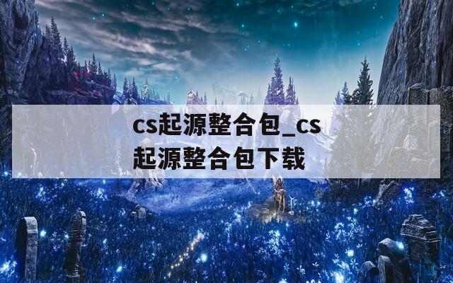 cs起源整合包_cs起源整合包下载