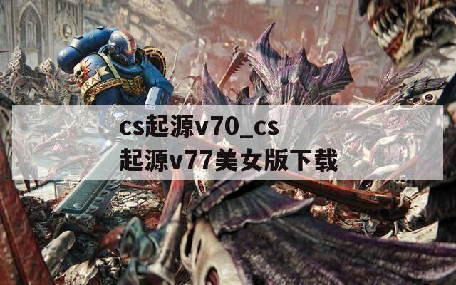 cs起源v70_cs起源v77美女版下载