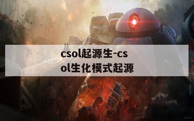 csol起源生-csol生化模式起源