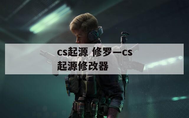 cs起源 修罗—cs起源修改器